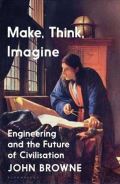 Browne John Make, Think, Imagine : The Future of Civilisation