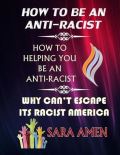 Amen Sara How To Be An Anti-Racist : How To Helping You Be An Anti-Racist: Why Can´t Escape Its Racist America