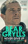 Grylls Bear Never Give Up : A Life of Adventure, The Autobiography