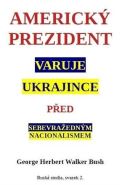 Bush George W. Americk prezident varuje Ukrajince ped sebevraednm nacionalismem