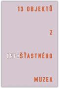 Ústav pro studium totalitních režimů 13 objektů z (ne)šťastného muzea