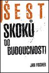 Fischer Jan Šest skoků do budocnosti
