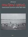 Macků Jiří Pražská Letná:obdivuhodné sportovní století 1860-1960