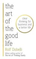 Dobelli Rolf The Art of the Good Life: Clear Thinking for Business and a Better Life